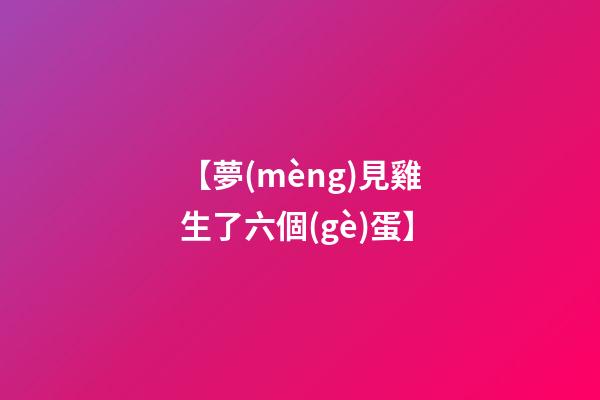 【夢(mèng)見雞生了六個(gè)蛋】