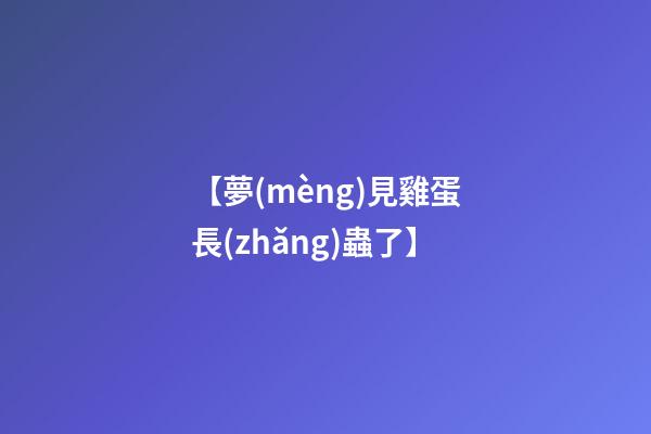 【夢(mèng)見雞蛋長(zhǎng)蟲了】