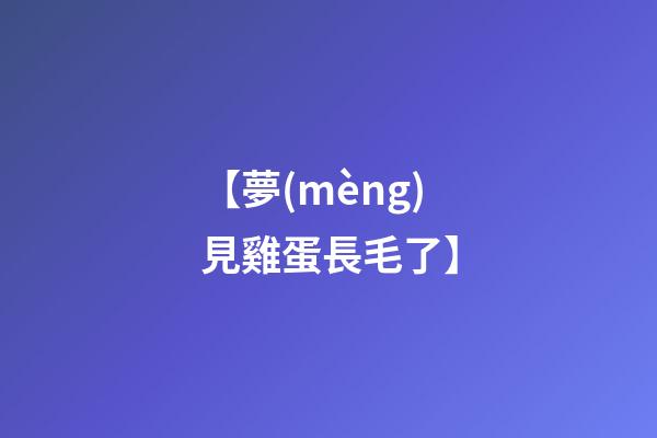 【夢(mèng)見雞蛋長毛了】
