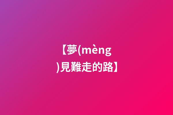 【夢(mèng)見難走的路】