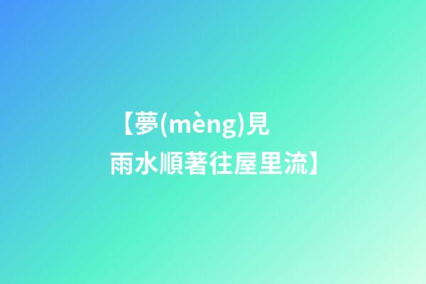 【夢(mèng)見雨水順著往屋里流】