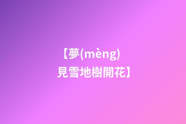 【夢(mèng)見雪地樹開花】