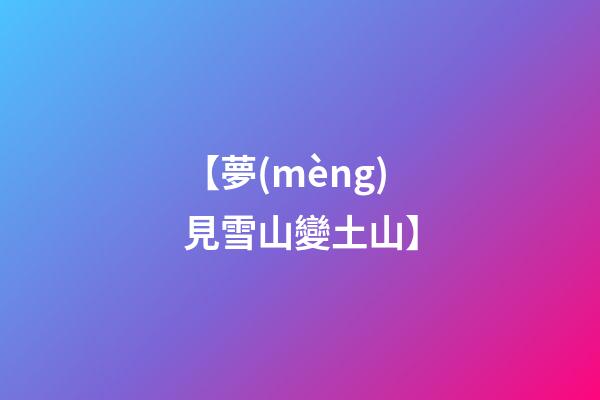 【夢(mèng)見雪山變土山】