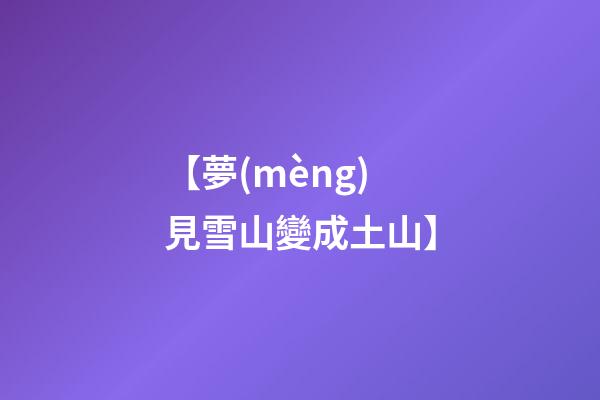 【夢(mèng)見雪山變成土山】