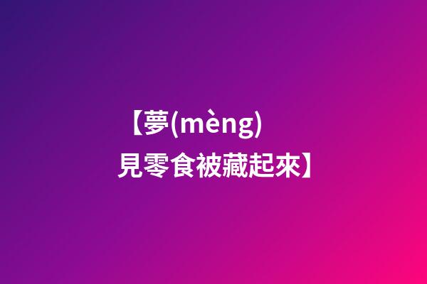 【夢(mèng)見零食被藏起來】