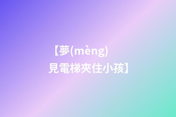【夢(mèng)見電梯夾住小孩】