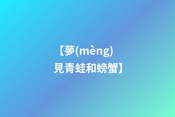 【夢(mèng)見青蛙和螃蟹】