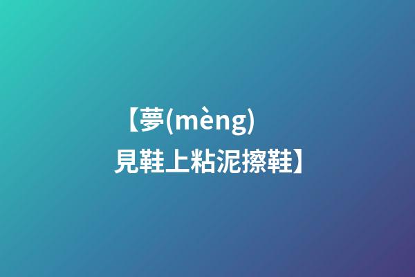 【夢(mèng)見鞋上粘泥擦鞋】