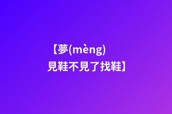 【夢(mèng)見鞋不見了找鞋】