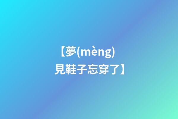 【夢(mèng)見鞋子忘穿了】