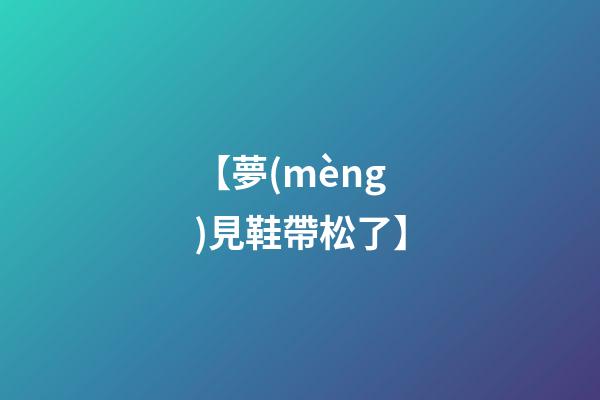 【夢(mèng)見鞋帶松了】