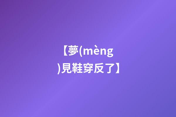 【夢(mèng)見鞋穿反了】
