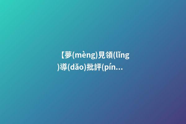 【夢(mèng)見領(lǐng)導(dǎo)批評(píng)】