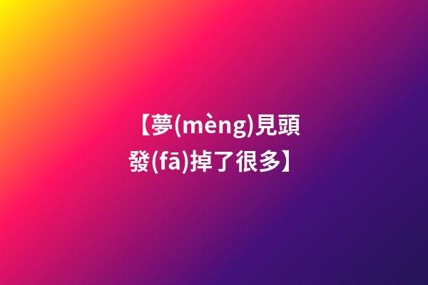 【夢(mèng)見頭發(fā)掉了很多】