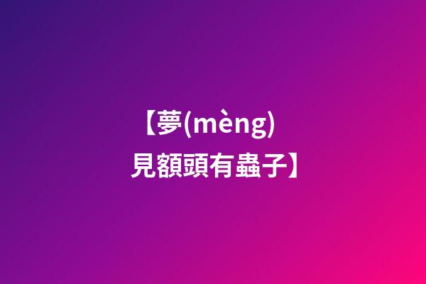 【夢(mèng)見額頭有蟲子】