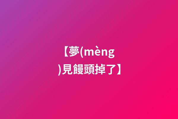 【夢(mèng)見饅頭掉了】