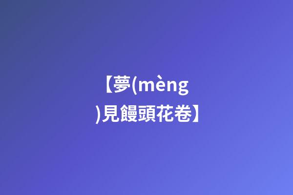 【夢(mèng)見饅頭花卷】