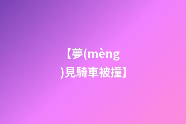 【夢(mèng)見騎車被撞】