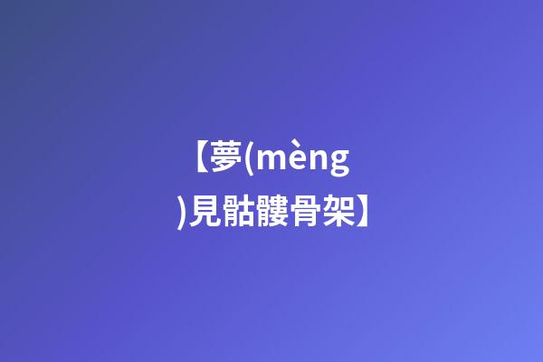 【夢(mèng)見骷髏骨架】