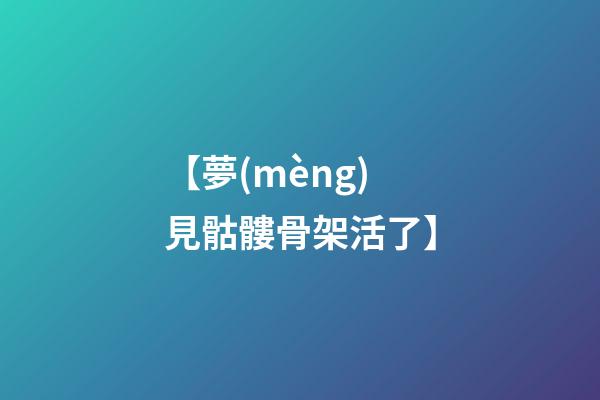 【夢(mèng)見骷髏骨架活了】