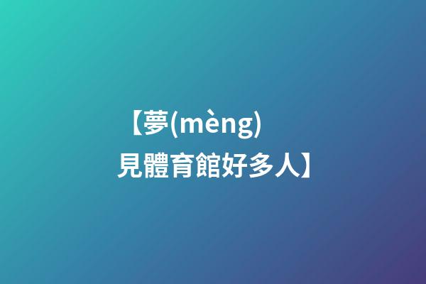 【夢(mèng)見體育館好多人】