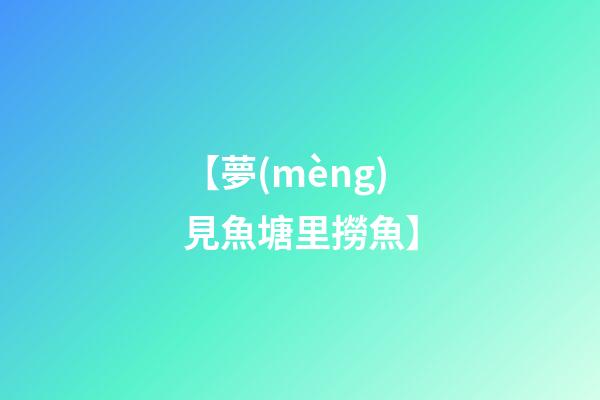 【夢(mèng)見魚塘里撈魚】