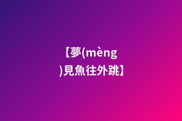 【夢(mèng)見魚往外跳】