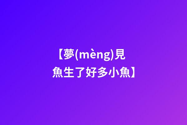 【夢(mèng)見魚生了好多小魚】
