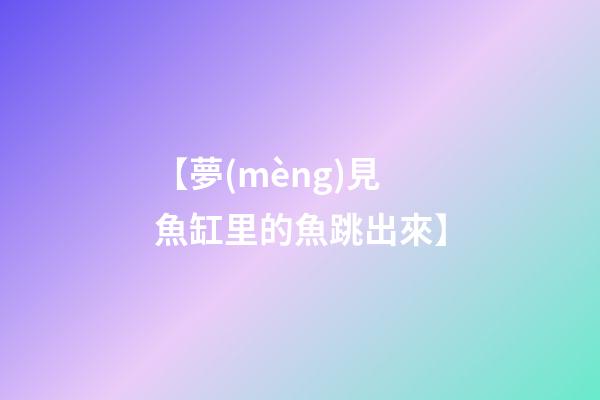 【夢(mèng)見魚缸里的魚跳出來】