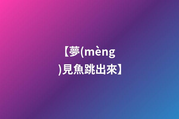 【夢(mèng)見魚跳出來】