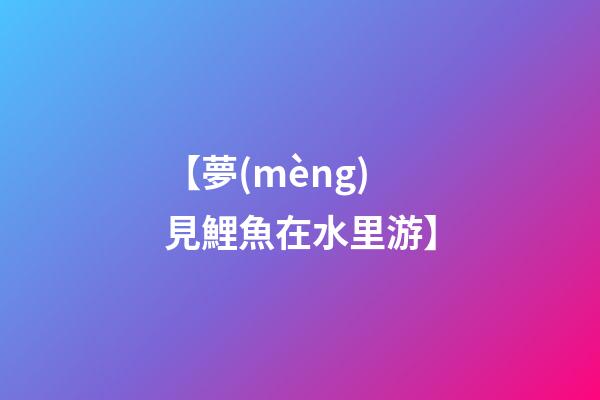 【夢(mèng)見鯉魚在水里游】