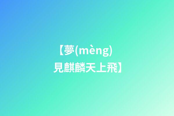 【夢(mèng)見麒麟天上飛】