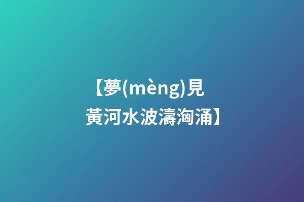 【夢(mèng)見黃河水波濤洶涌】