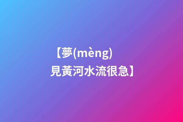 【夢(mèng)見黃河水流很急】