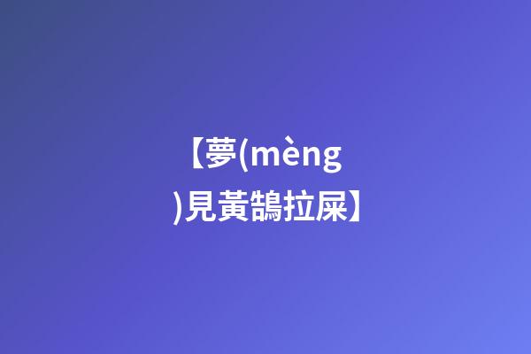 【夢(mèng)見黃鵠拉屎】
