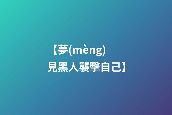 【夢(mèng)見黑人襲擊自己】