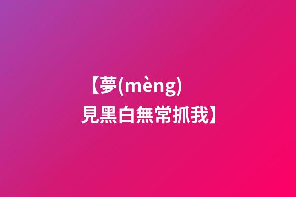 【夢(mèng)見黑白無常抓我】