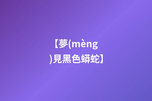 【夢(mèng)見黑色蟒蛇】