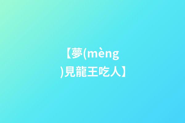 【夢(mèng)見龍王吃人】