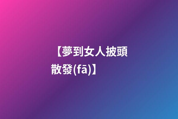 【夢到女人披頭散發(fā)】