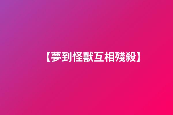 【夢到怪獸互相殘殺】