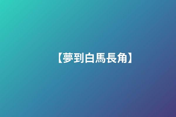 【夢到白馬長角】