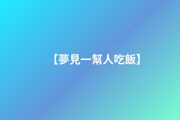 【夢見一幫人吃飯】