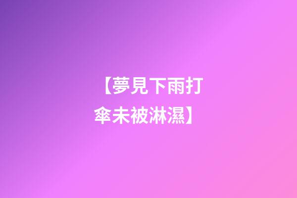 【夢見下雨打傘未被淋濕】