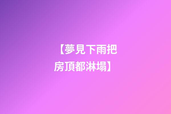 【夢見下雨把房頂都淋塌】