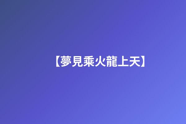 【夢見乘火龍上天】