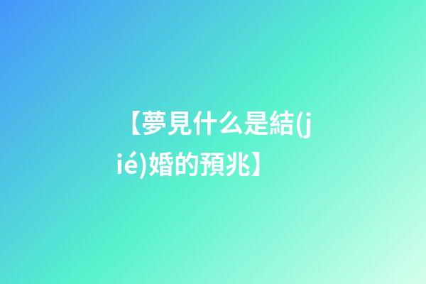 【夢見什么是結(jié)婚的預兆】