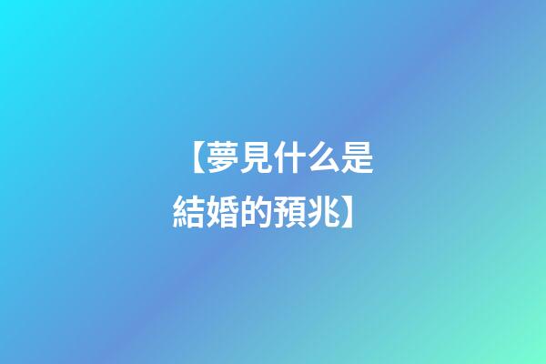 【夢見什么是結婚的預兆】