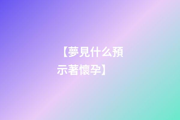 【夢見什么預示著懷孕】