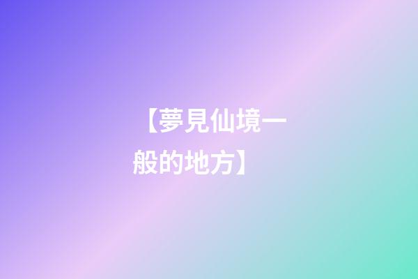 【夢見仙境一般的地方】